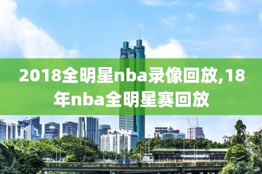 2018全明星nba录像回放,18年nba全明星赛回放