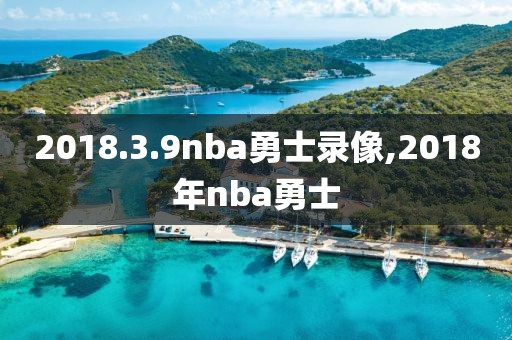 2018.3.9nba勇士录像,2018年nba勇士