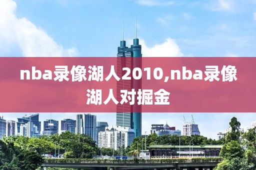 nba录像湖人2010,nba录像湖人对掘金