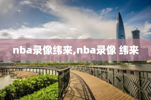 nba录像纬来,nba录像 纬来