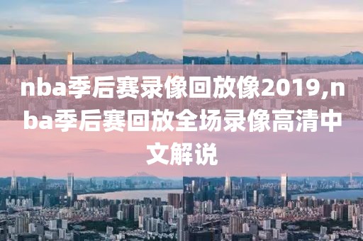 nba季后赛录像回放像2019,nba季后赛回放全场录像高清中文解说