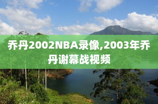 乔丹2002NBA录像,2003年乔丹谢幕战视频