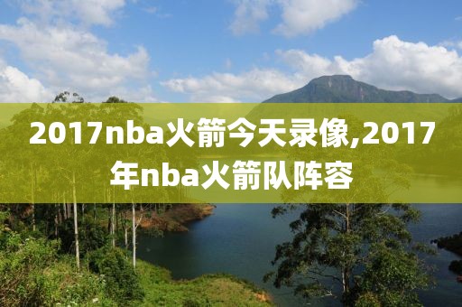 2017nba火箭今天录像,2017年nba火箭队阵容