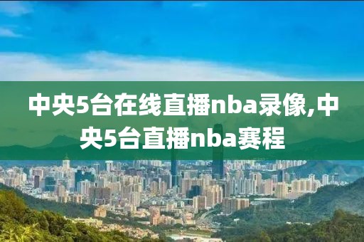 录像回放中心NBA,nba录像回放高清录像cc