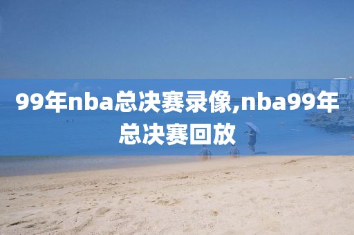 99年nba总决赛录像,nba99年总决赛回放