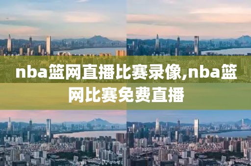 nba篮网直播比赛录像,nba篮网比赛免费直播
