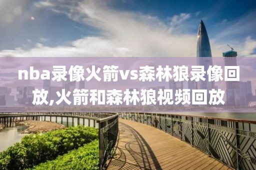 nba录像火箭vs森林狼录像回放,火箭和森林狼视频回放