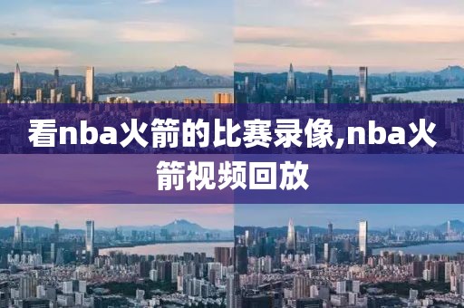 看nba火箭的比赛录像,nba火箭视频回放