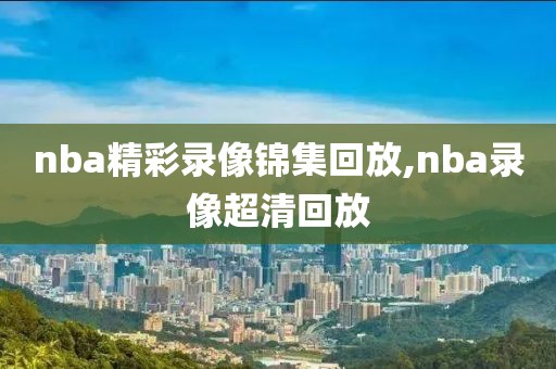 nba精彩录像锦集回放,nba录像超清回放