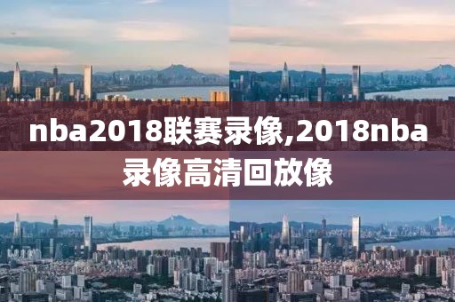 nba2018联赛录像,2018nba录像高清回放像