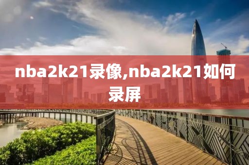 nba2k21录像,nba2k21如何录屏