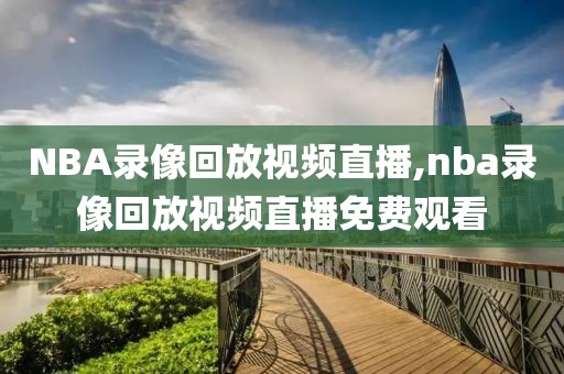 NBA录像回放视频直播,nba录像回放视频直播免费观看
