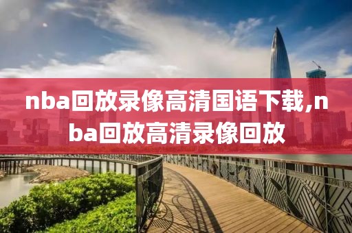 nba回放录像高清国语下载,nba回放高清录像回放