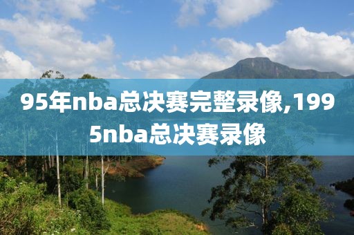 95年nba总决赛完整录像,1995nba总决赛录像