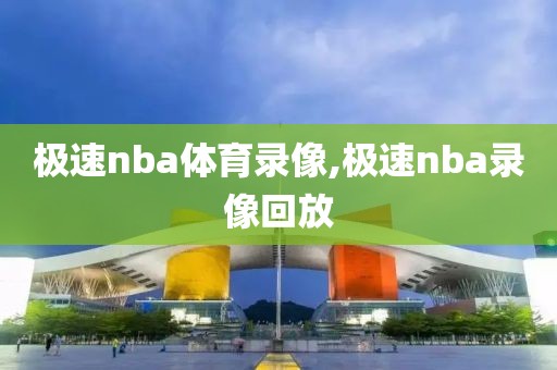 极速nba体育录像,极速nba录像回放