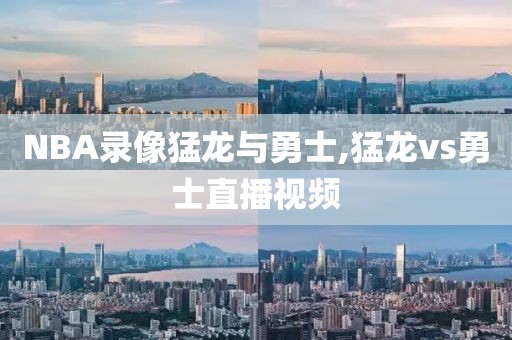NBA录像猛龙与勇士,猛龙vs勇士直播视频