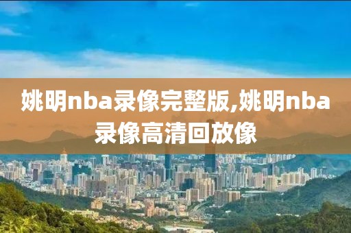 姚明nba录像完整版,姚明nba录像高清回放像