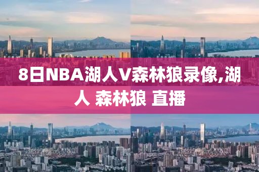 8日NBA湖人V森林狼录像,湖人 森林狼 直播
