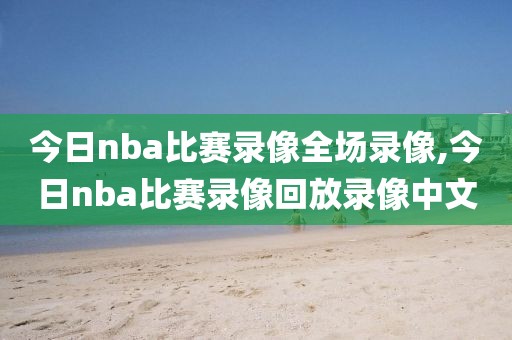 今日nba比赛录像全场录像,今日nba比赛录像回放录像中文