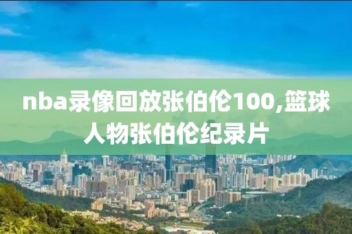 nba录像回放张伯伦100,篮球人物张伯伦纪录片