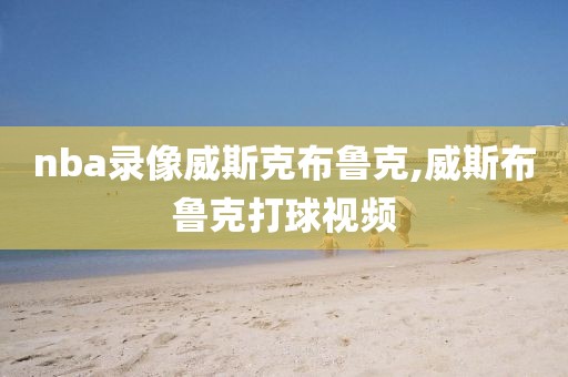 nba录像威斯克布鲁克,威斯布鲁克打球视频