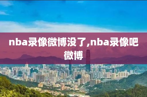 nba录像微博没了,nba录像吧微博