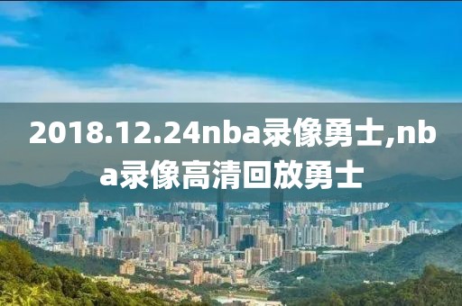 2018.12.24nba录像勇士,nba录像高清回放勇士
