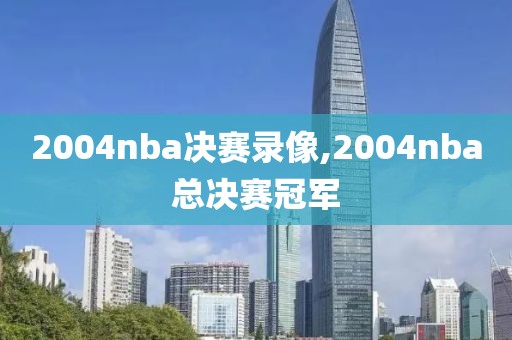 2004nba决赛录像,2004nba总决赛冠军