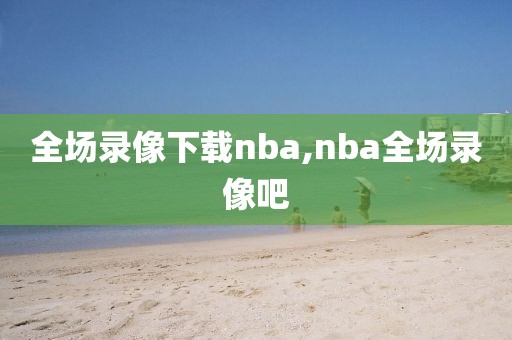 全场录像下载nba,nba全场录像吧
