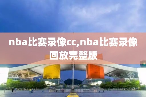 nba比赛录像cc,nba比赛录像回放完整版