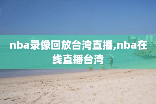 nba录像回放台湾直播,nba在线直播台湾