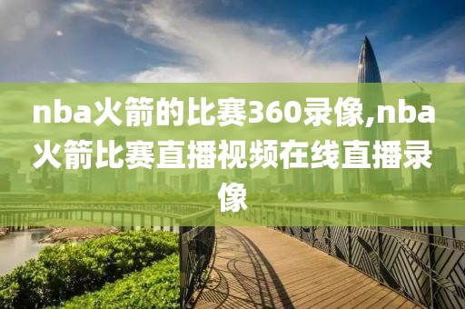 nba火箭的比赛360录像,nba火箭比赛直播视频在线直播录像