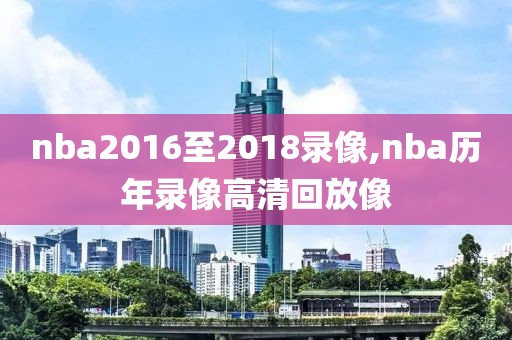 nba2016至2018录像,nba历年录像高清回放像