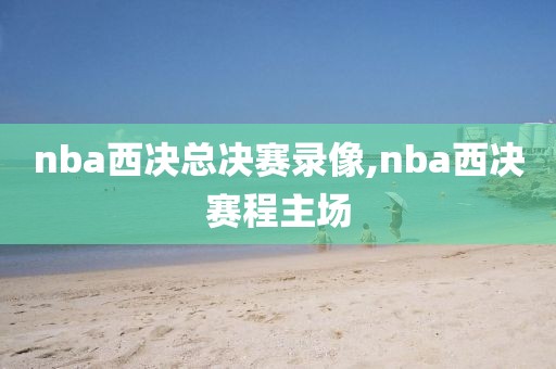 nba西决总决赛录像,nba西决赛程主场