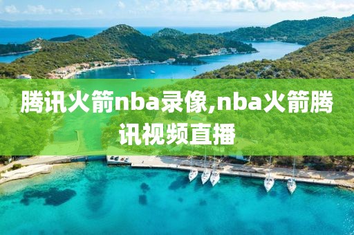 腾讯火箭nba录像,nba火箭腾讯视频直播