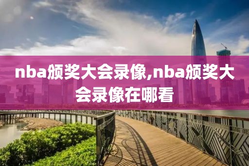 nba颁奖大会录像,nba颁奖大会录像在哪看