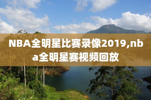 NBA全明星比赛录像2019,nba全明星赛视频回放