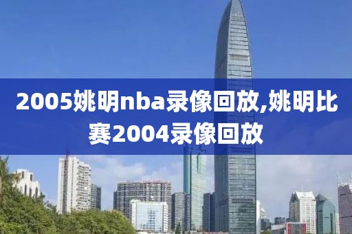 2005姚明nba录像回放,姚明比赛2004录像回放