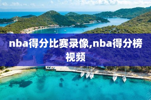 nba得分比赛录像,nba得分榜视频
