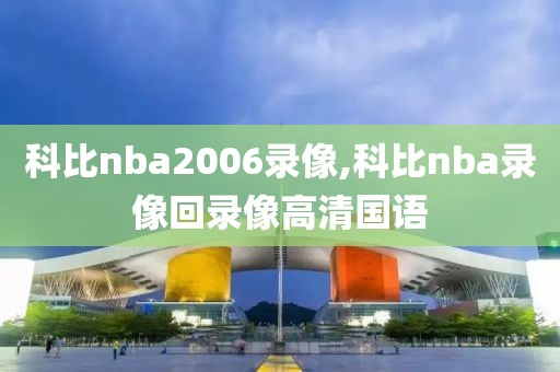 科比nba2006录像,科比nba录像回录像高清国语