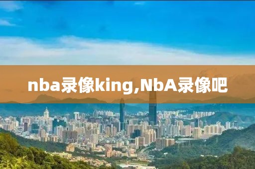 nba录像king,NbA录像吧