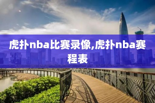 虎扑nba比赛录像,虎扑nba赛程表