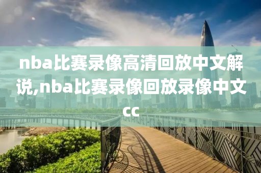 nba比赛录像高清回放中文解说,nba比赛录像回放录像中文cc