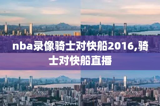nba录像骑士对快船2016,骑士对快船直播