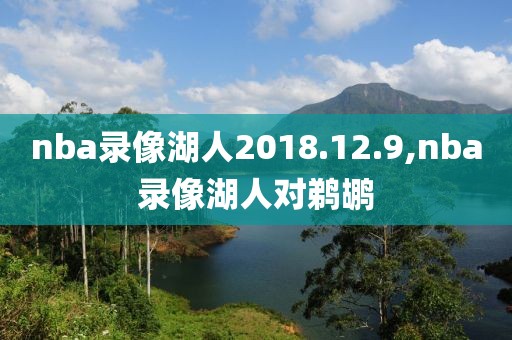 nba录像湖人2018.12.9,nba录像湖人对鹈鹕