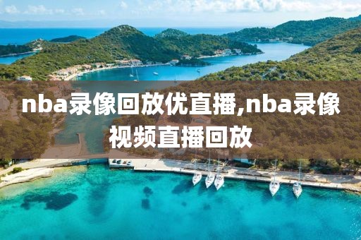 nba录像回放优直播,nba录像视频直播回放