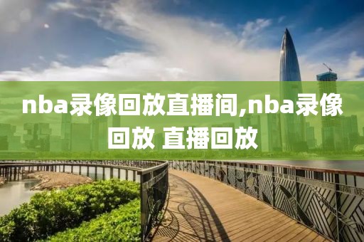 nba录像回放直播间,nba录像回放 直播回放
