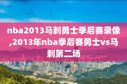 nba2013马刺勇士季后赛录像,2013年nba季后赛勇士vs马刺第二场