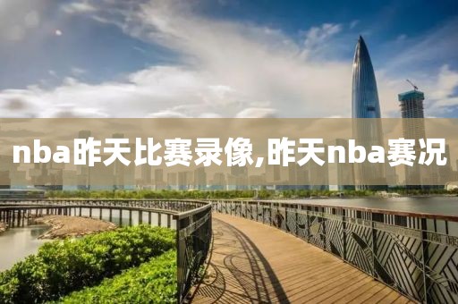 nba昨天比赛录像,昨天nba赛况