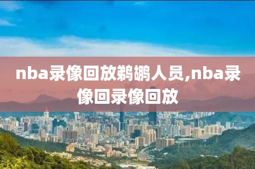 nba录像回放鹈鹕人员,nba录像回录像回放
